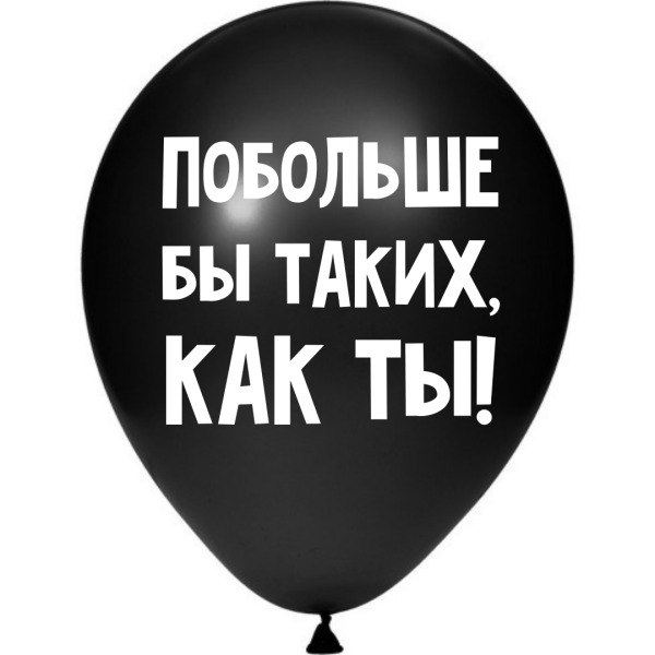 ШУТОЧНЫЕ ШАРИК &quot;ПОБОЛЬШЕ БЫ ТАКИХ, КАК ТЫ!&quot; (30 CM)