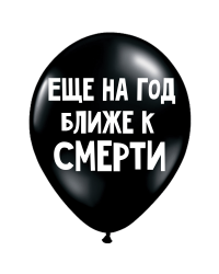 ШУТОЧНЫЕ ШАРИК "ЕЩЕ НА ГОД БЛИЖЕ К СМЕРТИ" (30 CM)