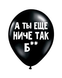 ШУТОЧНЫЕ ШАРИК "А ТЫ ЕЩЕ НИЧЕ ТАК, Б**" (30 CM)