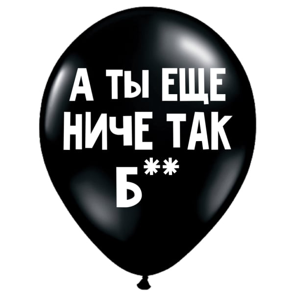 ШУТОЧНЫЕ ШАРИК "А ТЫ ЕЩЕ НИЧЕ ТАК, Б**" (30 CM)