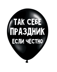 ШУТОЧНЫЕ ШАРИКИ "ТАК СЕБЕ ПРАЗДНИК, ЕСЛИ ЧЕСТНО" (30 CM)