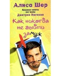 Как никогда не выйти замуж. Вредные советы экс-жены Дмитрия Нагиева