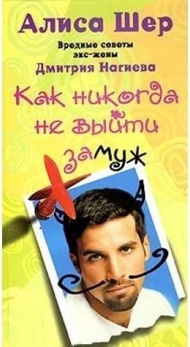Как никогда не выйти замуж. Вредные советы экс-жены Дмитрия Нагиева