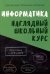 Информатика. Наглядный школьный курс, 2-е изд.
