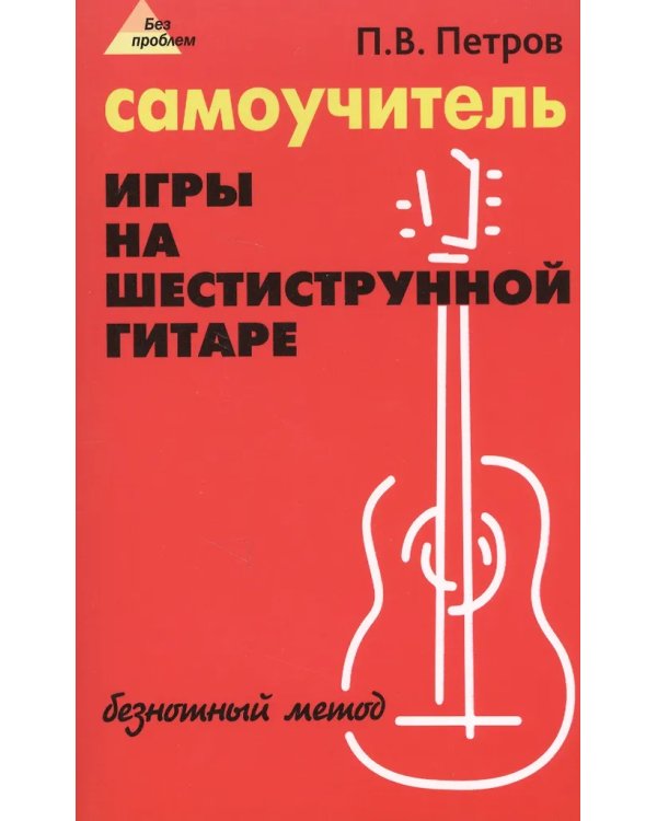Самоучитель игры на шестиструнной гитаре: безнотный метод