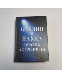 Библия и наука против астрологии. Приложение первое: Слова древних христианских писателей против астрологии. Приложение второе: Примеры лжепредсказаний астрологов и их опровержения.