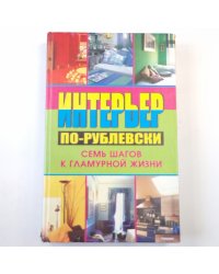 Интерьер по-рублевски. Семь шагов к гламурной жизни