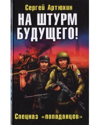 На штурм будущего. Спецназ попаданцев / Артюхин С.