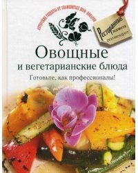Овощные и вегетарианские блюда. Готовьте, как профессионалы!