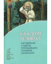 Каждому человеку. Наставления и заветы преподобного Серафима Саровского