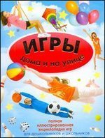 Энциклопедии Игры дома и на улице. Полная иллюстрированная энциклопедия игр для дошкольников и школьников