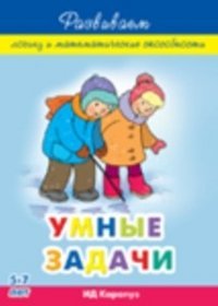 Умные задачи. Развиваем логику и математические способности у детей 5-7 лет