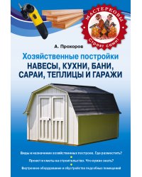 Хозяйственные постройки. Навесы, кухни, бани, сараи, теплицы и гаражи / Прохоров А.Н.