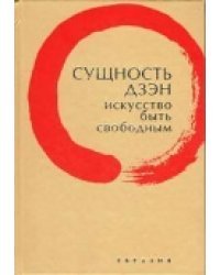 Сущность дзэн. Искусство быть свободным