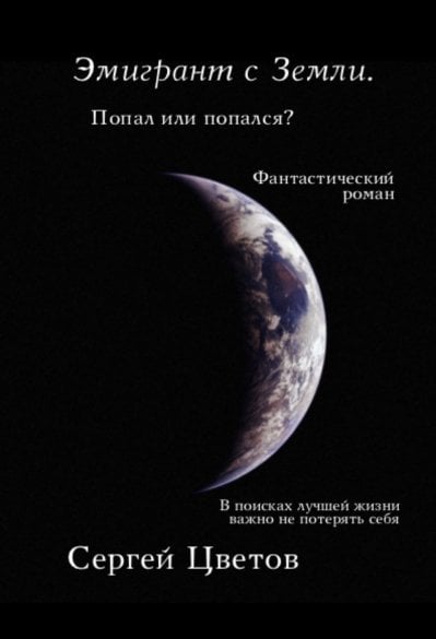 Обложка книги «Эмигрант с Земли. Попал или попался? Фантастический роман» — Цветов Сергей, ISBN 9785499001349