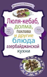 Кулинария. Моя кулинарная библиотечка (обложка) Люля-кебаб, долма, пахлава и другие блюда азербайджанской кухни