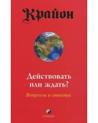 Крайон. Действовать или ждать? Вопросы и ответы / Ли Кэрролл