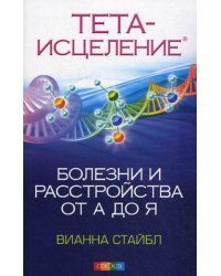 Тета-исцеление. Болезни и расстройства от А до Я 