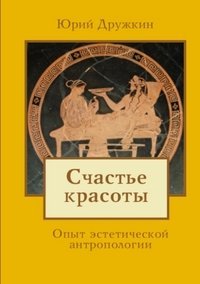 Обложка книги «Счастье красоты. Опыт эстетической антропологии» — Дружкин Юрий, ISBN 9785499002810