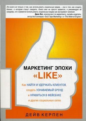 Обложка книги «Маркетинг эпохи "Like". Как найти и удержать клиентов, создать узнаваемый бренд и нравиться в фейсбуке и других социальных сетях / Керпен Дейв», ISBN 9785416000264