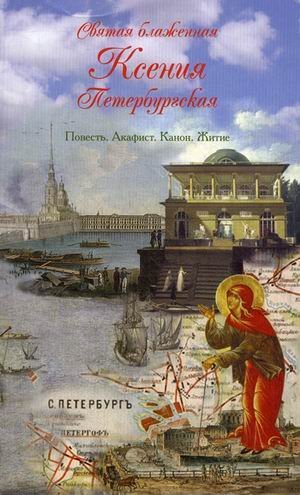 Обложка книги «Святая блаженная Ксения Петербургская. Повесть. Акафист. Канон. Житие» — Калинина Г.В., ISBN 9785911732288