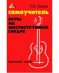 Самоучитель игры на шестиструнной гитаре. Безнотный метод