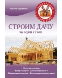 Строим дачу за один сезон / Серикова Г.А.