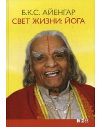 Свет жизни: йога. Путешествие к цельности, внутреннему спокойствию и наивысшей свободе / Айенгар Б.К.С.