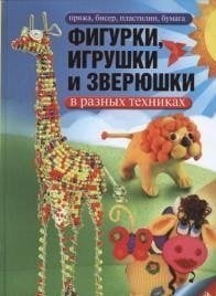 100 идей для творчества Фигурки, игрушки и зверюшки в разных техниках