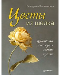 Цветы из шелка. Изысканные аксессуары своими руками