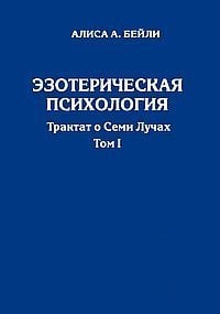 Эзотерическая психология. Трактат о Семи Лучах. Том 1