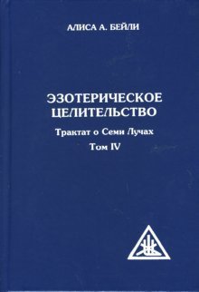 Эзотерическое целительство. Трактат о Семи Лучах. Том 4