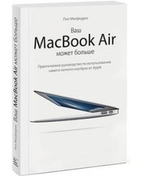 Ваш MacBook Air может больше. Практическое руководство по использованию самого легкого ноутбука от Apple / Макфедри Пол