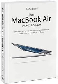 Ваш MacBook Air может больше. Практическое руководство по использованию самого легкого ноутбука от Apple / Макфедри Пол