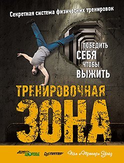 Обложка книги «Тренировочная зона. Победить себя чтобы выжить. Секретная система физических тренировок» — Уэйд П., ISBN 9785496005371