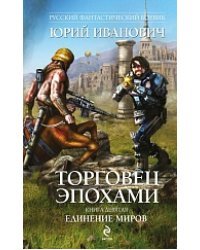 Торговец эпохами. Книга девятая. Единение миров