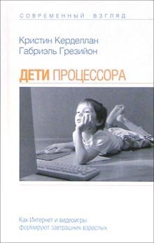 Обложка книги «Дети процессора. Как Интернет и видеоигры формируют завтрашних взрослых» — Керделлан Кристин, ISBN 5970901814