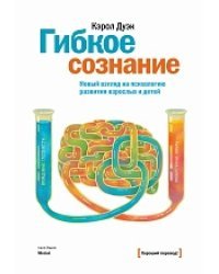 Гибкое сознание. Новый взгляд на психологию развития взрослых и детей