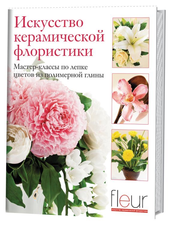Искусство керамической флористики. Мастер-классы по лепке цветов из полимерной глины
