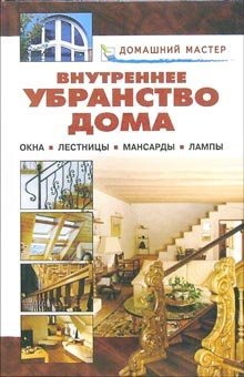 Домашний мастер Внутреннее убранство дома. Окна. Лестницы. Мансарды. Лампы. Справочник