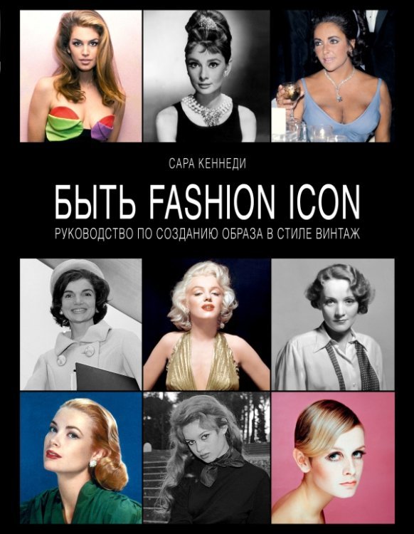 Обложка книги «Быть fashion icon. Руководство по созданию образа в стиле винтаж» — Кеннеди С., ISBN 9785699619511