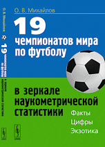19 чемпионатов мира по футболу в зеркале наукометрической статистики. Факты, цифры, экзотика / Михайлов О.В.
