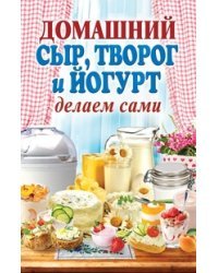 Домашний сыр, творог и йогурт. Делаем сами