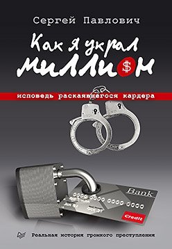 Обложка книги «Как я украл миллион. Исповедь раскаявшегося кардера» — Павлович С.А., ISBN 9785496002806