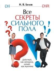 Все секреты сильного пола. Действуй как женщина, думай как мужчина / Белов Н.В.