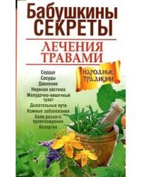 Бабушкины секреты лечения травами. Сердце. Сосуды. Давление. Нервная система. Желудочно-кишечный тракт. Дыхательные пути. Кожные заболевания. Боли разного происхождения. Аллергия