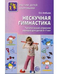 Нескучная гимнастика. Тематическая утренняя зарядка для детей 5-7 лет / Алябьева Елена Алексеевна