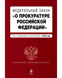 Федеральный закон "О прокуратуре Российской Федерации". Текст с изменениями и дополнениями на 2014 год