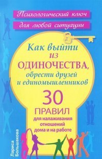 Как выйти из одиночества, обрести друзей и единомышленников. 30 правил для налаживания отношений дома и на работе / Большакова Лариса