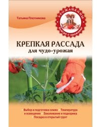 Крепкая рассада для чудо-урожая / Плотникова Т.Ф.